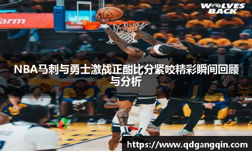 NBA马刺与勇士激战正酣比分紧咬精彩瞬间回顾与分析