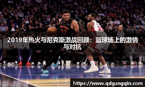 2019年热火与尼克斯激战回顾：篮球场上的激情与对抗